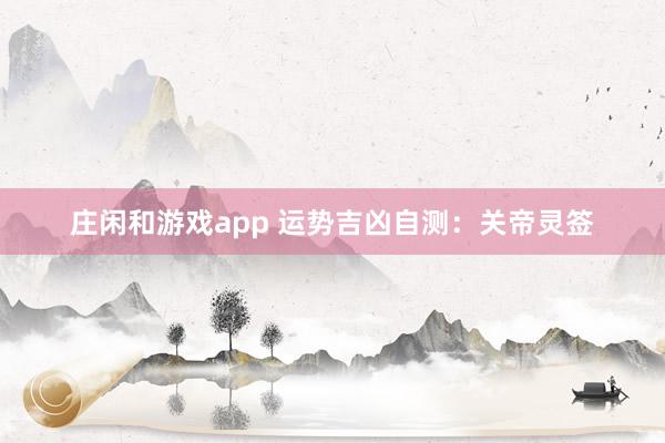 庄闲和游戏app 运势吉凶自测：关帝灵签