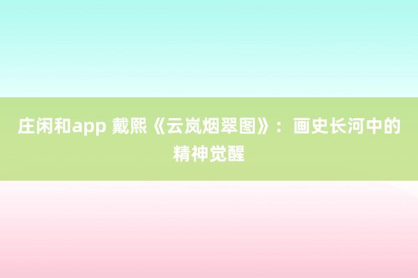 庄闲和app 戴熙《云岚烟翠图》:画史长河中的精神觉醒