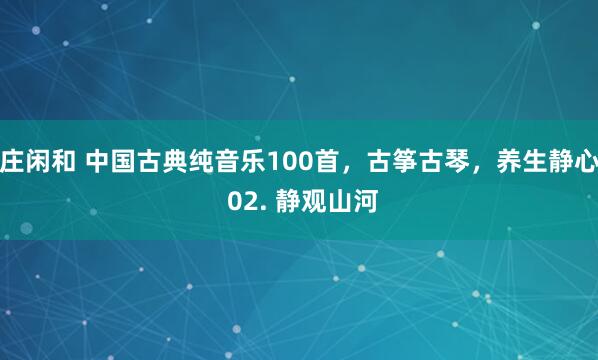 庄闲和 中国古典纯音乐100首，古筝古琴，养生静心 02. 静观山河
