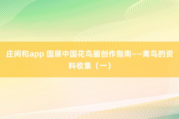 庄闲和app 国展中国花鸟画创作指南——禽鸟的资料收集(一)
