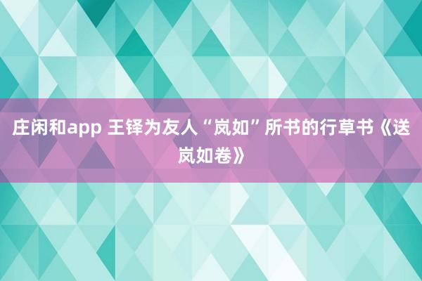 庄闲和app 王铎为友人“岚如”所书的行草书《送岚如卷》