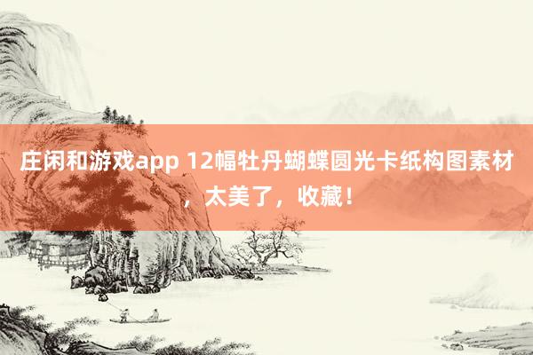 庄闲和游戏app 12幅牡丹蝴蝶圆光卡纸构图素材，太美了，收藏！