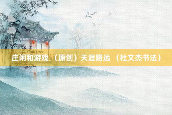 庄闲和游戏 （原创）天涯路远 （杜文杰书法）