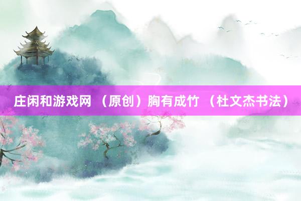 庄闲和游戏网 （原创）胸有成竹 （杜文杰书法）