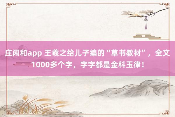 庄闲和app 王羲之给儿子编的“草书教材”，全文1000多个字，字字都是金科玉律！