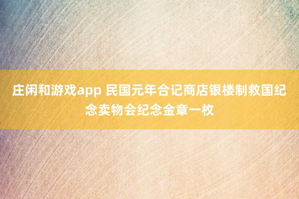 庄闲和游戏app 民国元年合记商店银楼制救国纪念卖物会纪念金章一枚