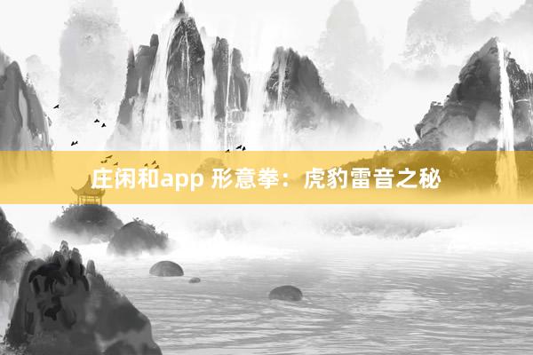 庄闲和app 形意拳：虎豹雷音之秘