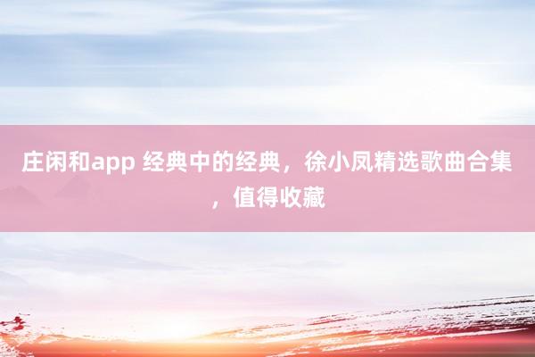 庄闲和app 经典中的经典，徐小凤精选歌曲合集，值得收藏