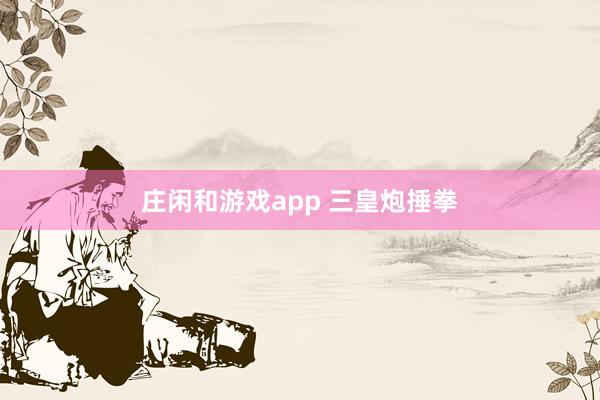 庄闲和游戏app 三皇炮捶拳