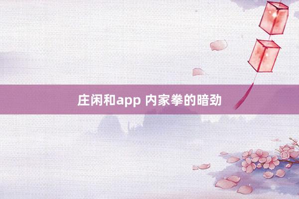 庄闲和app 内家拳的暗劲
