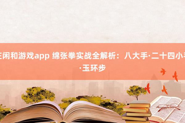 庄闲和游戏app 绵张拳实战全解析:八大手·二十四小手·玉环步