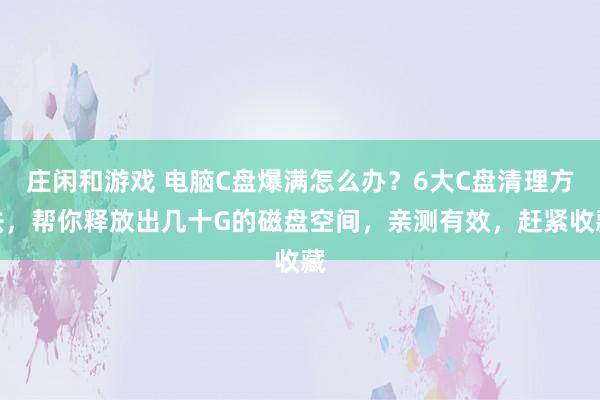 庄闲和游戏 电脑C盘爆满怎么办？6大C盘清理方法，帮你释放出几十G的磁盘空间，亲测有效，赶紧收藏