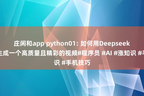 庄闲和app python01: 如何用Deepseek几秒钟生成一个高质量且精彩的视频#程序员 #AI #涨知识 #手机技巧