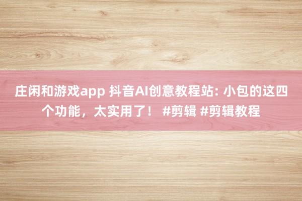 庄闲和游戏app 抖音AI创意教程站: 小包的这四个功能，太实用了！ #剪辑 #剪辑教程