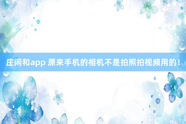 庄闲和app 原来手机的相机不是拍照拍视频用的！