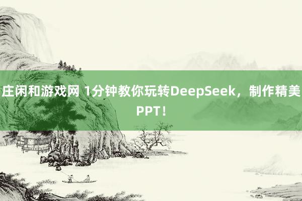 庄闲和游戏网 1分钟教你玩转DeepSeek，制作精美PPT！