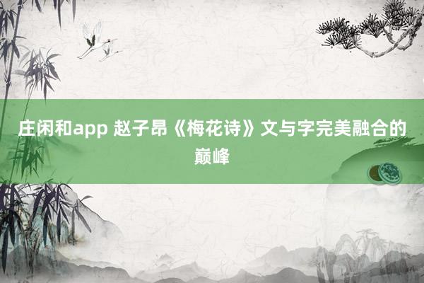 庄闲和app 赵子昂《梅花诗》文与字完美融合的巅峰