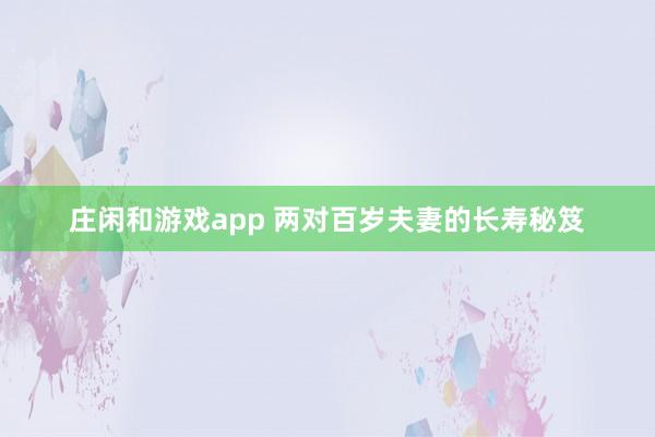 庄闲和游戏app 两对百岁夫妻的长寿秘笈