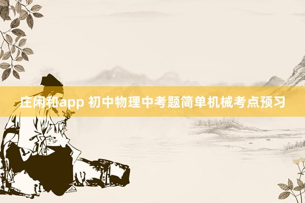 庄闲和app 初中物理中考题简单机械考点预习