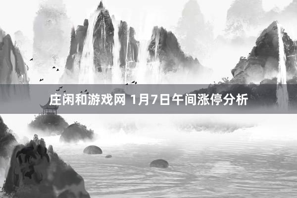 庄闲和游戏网 1月7日午间涨停分析