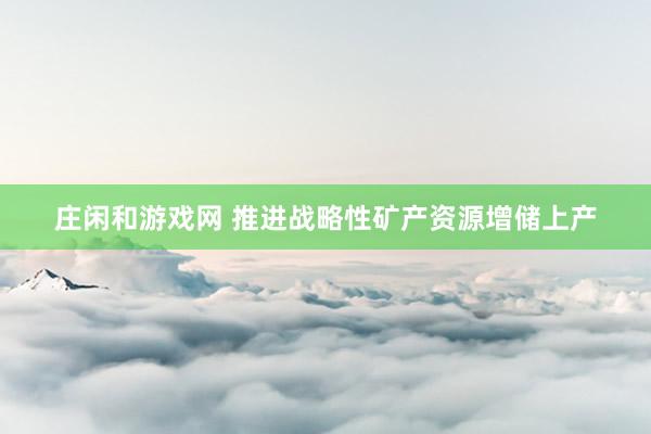 庄闲和游戏网 推进战略性矿产资源增储上产