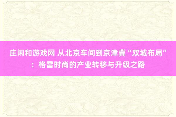 庄闲和游戏网 从北京车间到京津冀“双城布局”：格雷时尚的产业转移与升级之路