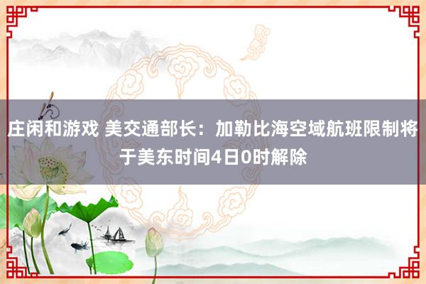 庄闲和游戏 美交通部长：加勒比海空域航班限制将于美东时间4日0时解除