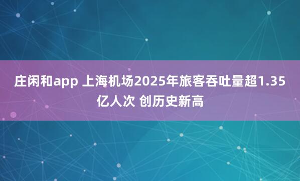 庄闲和app 上海机场2025年旅客吞吐量超1.35亿人次 创历史新高