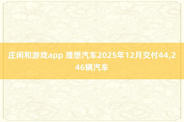 庄闲和游戏app 理想汽车2025年12月交付44,246辆汽车