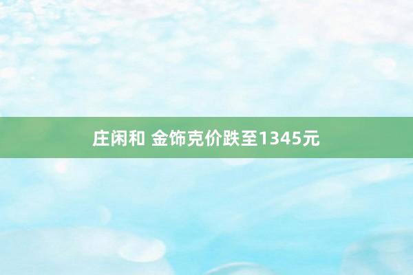 庄闲和 金饰克价跌至1345元