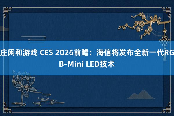 庄闲和游戏 CES 2026前瞻：海信将发布全新一代RGB-Mini LED技术
