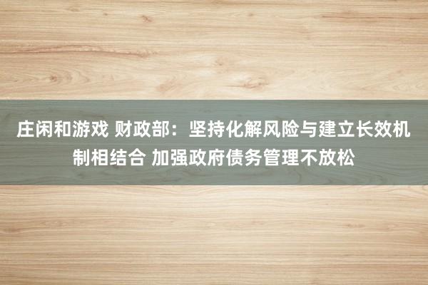 庄闲和游戏 财政部：坚持化解风险与建立长效机制相结合 加强政府债务管理不放松