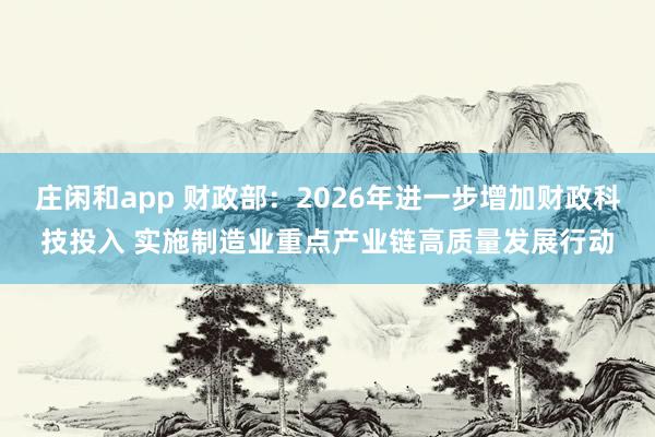 庄闲和app 财政部：2026年进一步增加财政科技投入 实施制造业重点产业链高质量发展行动