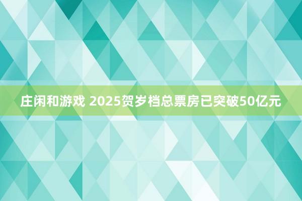 庄闲和游戏 2025贺岁档总票房已突破50亿元