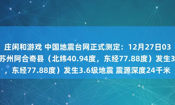 庄闲和游戏 中国地震台网正式测定：12月27日03时44分在新疆克孜勒苏州阿合奇县（北纬40.94度，东经77.88度）发生3.6级地震 震源深度24千米