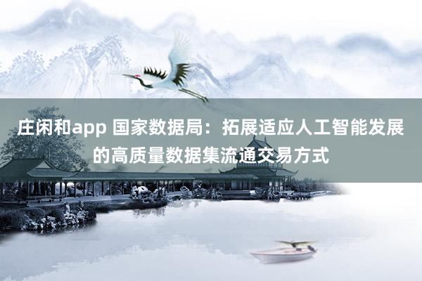 庄闲和app 国家数据局：拓展适应人工智能发展的高质量数据集流通交易方式