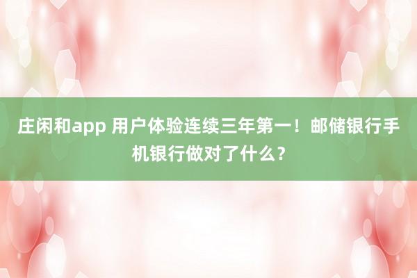 庄闲和app 用户体验连续三年第一！邮储银行手机银行做对了什么？