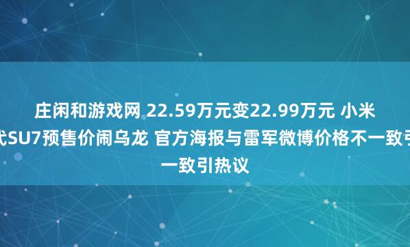 庄闲和游戏网 22.59万元变22.99万元 小米新一代SU7预售价闹乌龙 官方海报与雷军微博价格不一致引热议