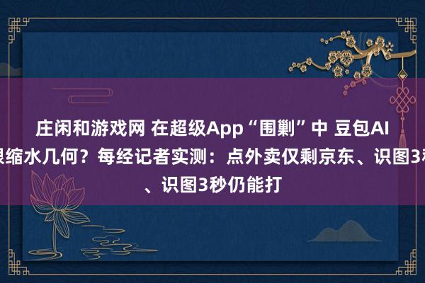 庄闲和游戏网 在超级App“围剿”中 豆包AI手机权限缩水几何？每经记者实测：点外卖仅剩京东、识图3秒仍能打