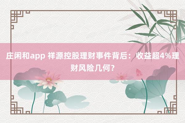 庄闲和app 祥源控股理财事件背后：收益超4%理财风险几何？