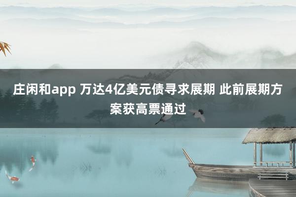 庄闲和app 万达4亿美元债寻求展期 此前展期方案获高票通过