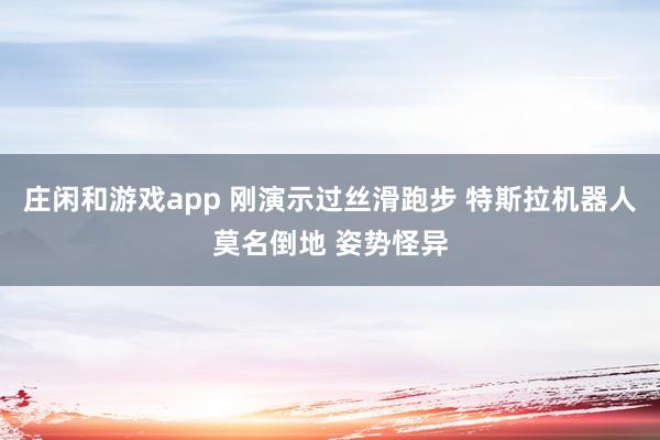 庄闲和游戏app 刚演示过丝滑跑步 特斯拉机器人莫名倒地 姿势怪异