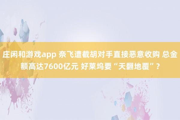 庄闲和游戏app 奈飞遭截胡对手直接恶意收购 总金额高达7600亿元 好莱坞要“天翻地覆”？