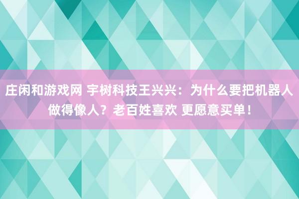 庄闲和游戏网 宇树科技王兴兴：为什么要把机器人做得像人？老百姓喜欢 更愿意买单！