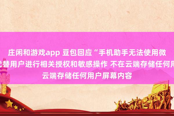 庄闲和游戏app 豆包回应“手机助手无法使用微信”：不会代替用户进行相关授权和敏感操作 不在云端存储任何用户屏幕内容