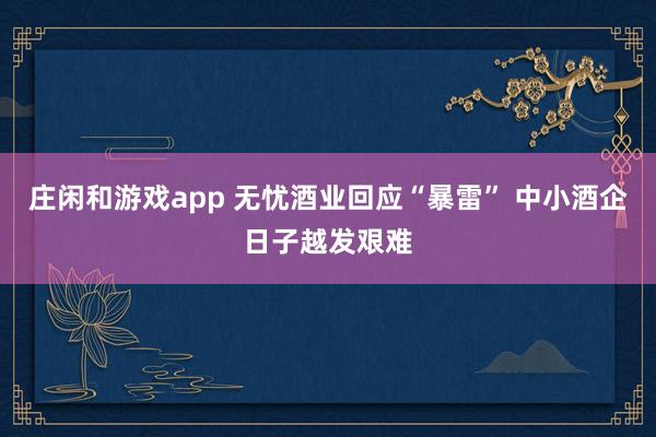庄闲和游戏app 无忧酒业回应“暴雷” 中小酒企日子越发艰难