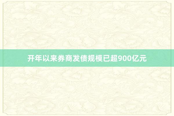 开年以来券商发债规模已超900亿元