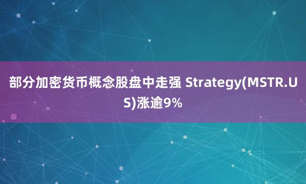 部分加密货币概念股盘中走强 Strategy(MSTR.US)涨逾9%