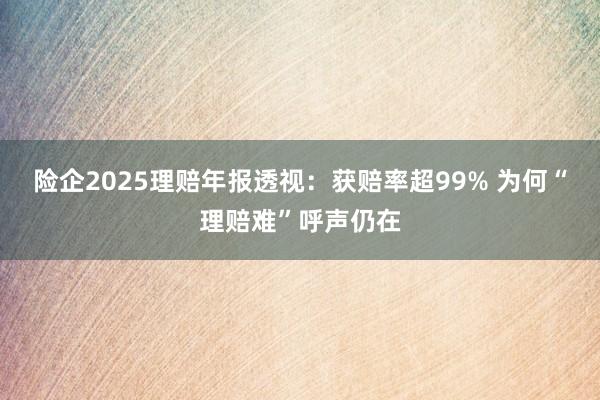 险企2025理赔年报透视：获赔率超99% 为何“理赔难”呼声仍在