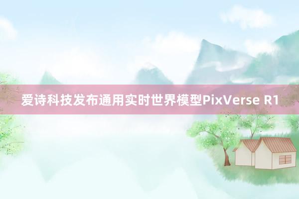 爱诗科技发布通用实时世界模型PixVerse R1